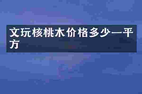 文玩核桃木价格多少一平方