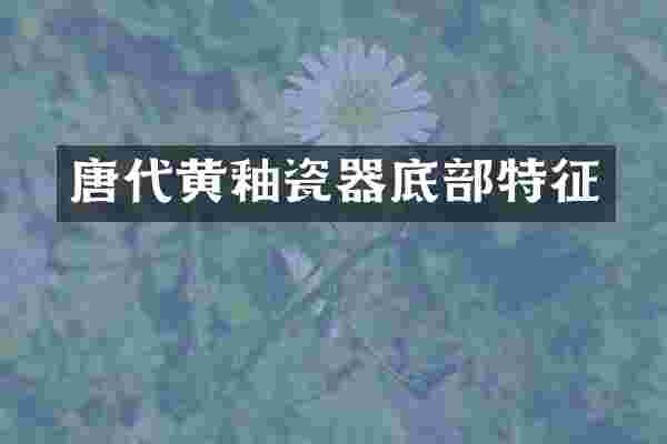 唐代黄釉瓷器底部特征