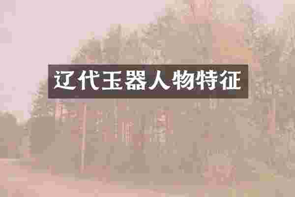 辽代玉器人物特征