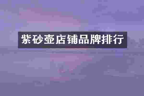 紫砂壶店铺品牌排行