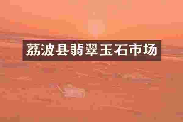 荔波县翡翠玉石市场