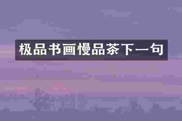 极品书画慢品茶下一句