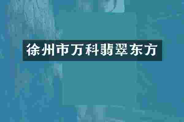 徐州市万科翡翠东方