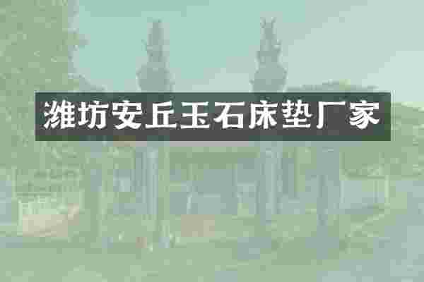 潍坊安丘玉石床垫厂家