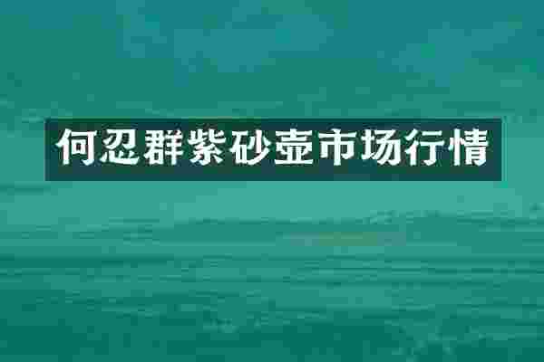 何忍群紫砂壶市场行情