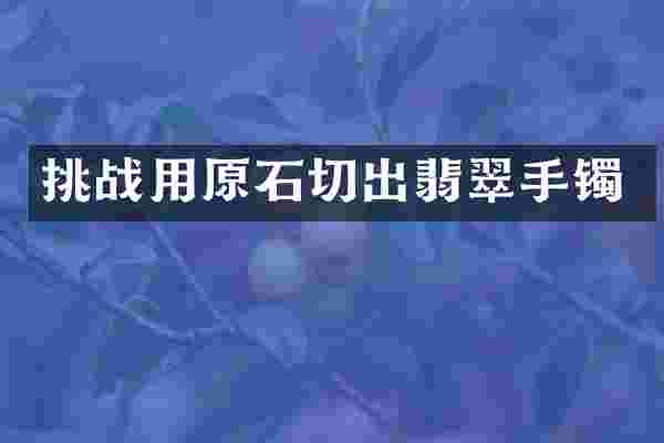 挑战用原石切出翡翠手镯