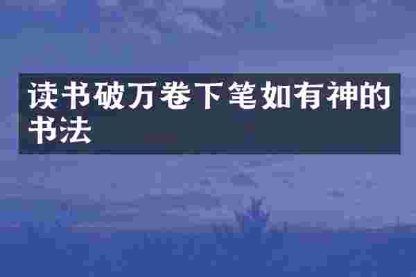 读书破万卷下笔如有神的书法