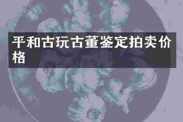 平和古玩古董鉴定拍卖价格