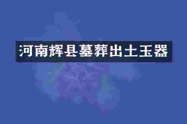河南辉县墓葬出土玉器