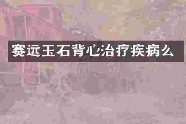 赛远玉石背心治疗疾病么