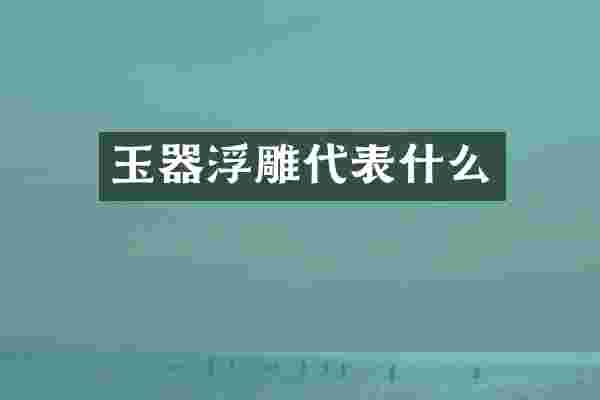 玉器浮雕代表什么