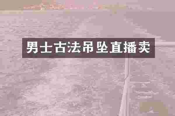 男士古法吊坠直播卖