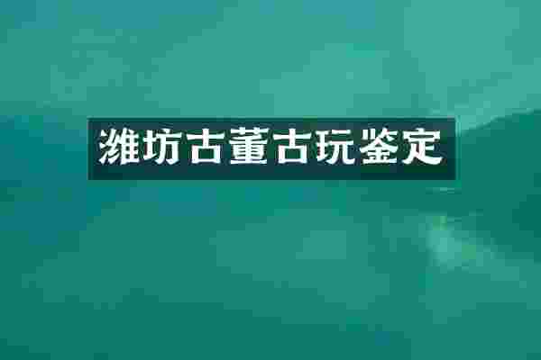 潍坊古董古玩鉴定