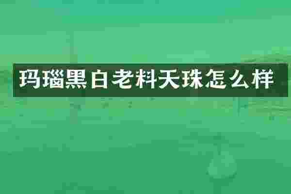 玛瑙黑白老料天珠怎么样