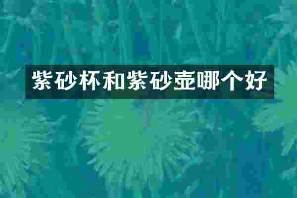 紫砂杯和紫砂壶哪个好