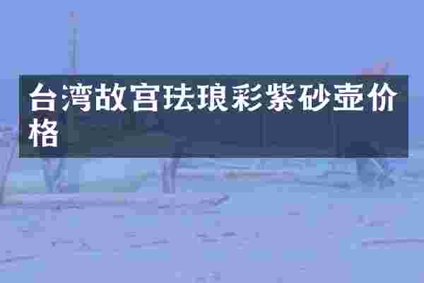 台湾故宫珐琅彩紫砂壶价格