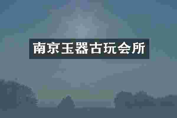 南京玉器古玩会所