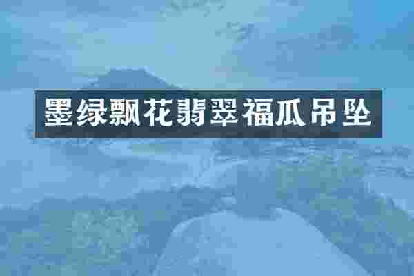 墨绿飘花翡翠福瓜吊坠