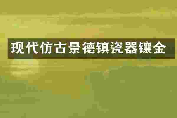 现代仿古景德镇瓷器镶金
