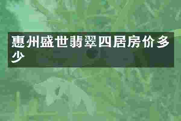 惠州盛世翡翠四居房价多少