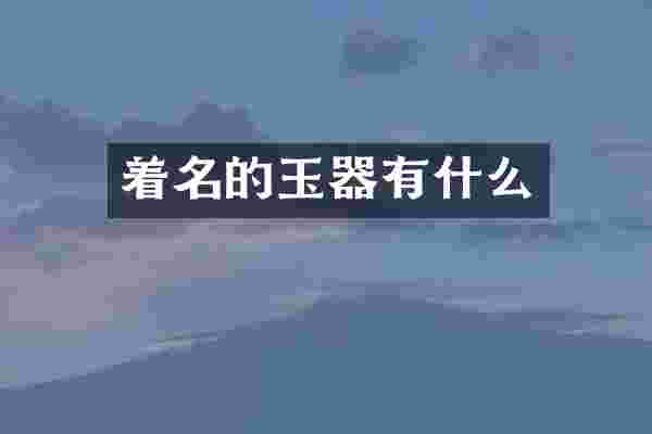 着名的玉器有什么