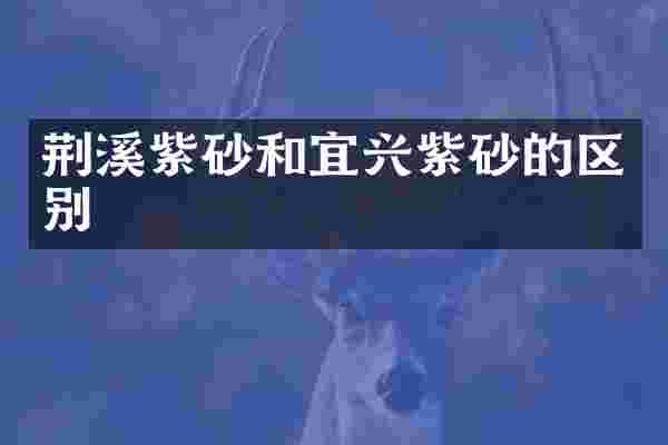 荆溪紫砂和宜兴紫砂的区别