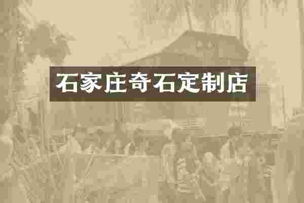 石家庄奇石定制店