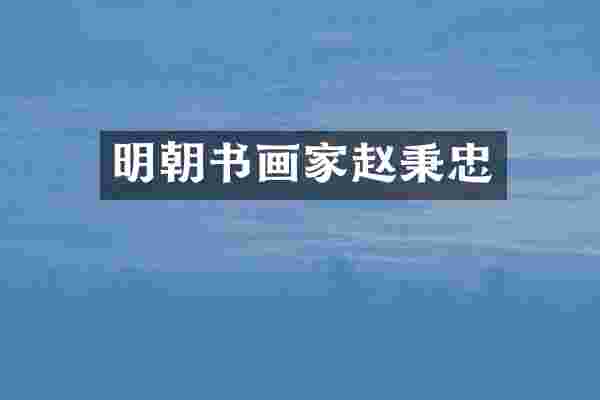 明朝书画家赵秉忠