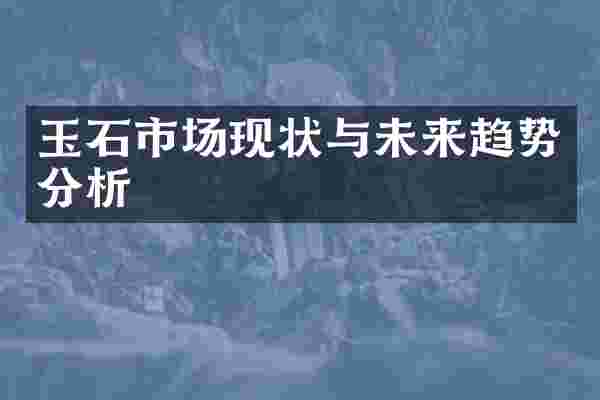 玉石市场现状与未来趋势分析