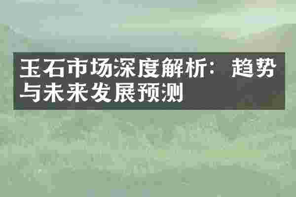 玉石市场深度解析：趋势与未来发展预测