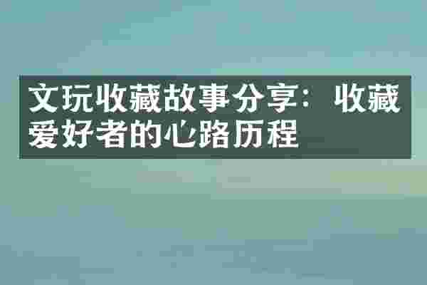 文玩收藏故事分享：收藏爱好者的心路历程