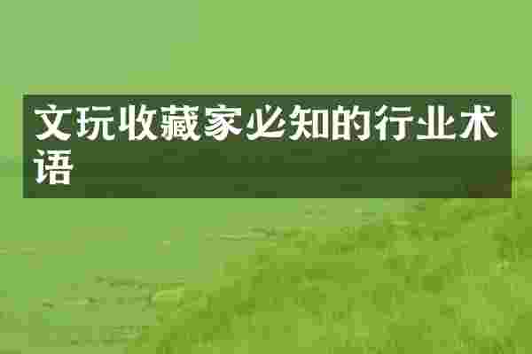 文玩收藏家必知的行业术语