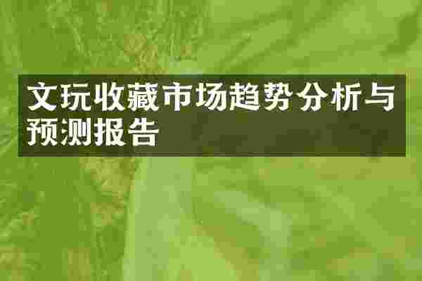 文玩收藏市场趋势分析与预测报告