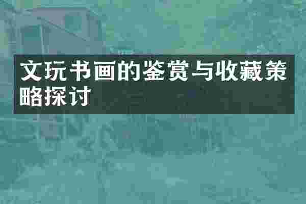 文玩书画的鉴赏与收藏策略探讨