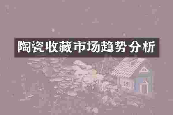 陶瓷收藏市场趋势分析