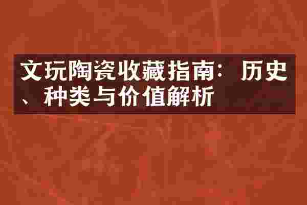 文玩陶瓷收藏指南：历史、种类与价值解析