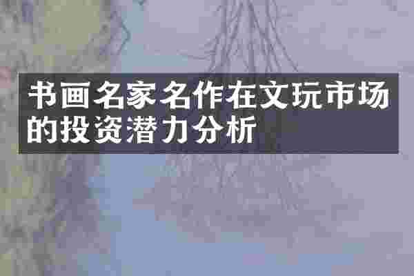 书画名家名作在文玩市场的投资潜力分析