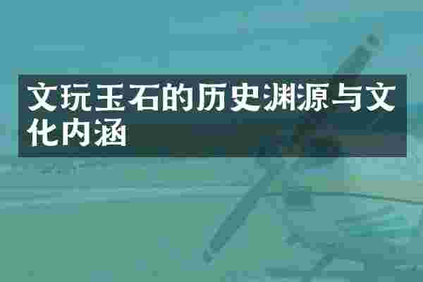 文玩玉石的历史渊源与文化内涵
