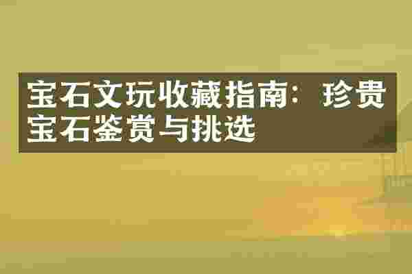 宝石文玩收藏指南：珍贵宝石鉴赏与挑选