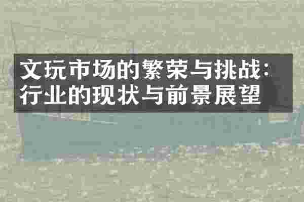 文玩市场的繁荣与挑战：行业的现状与前景展望