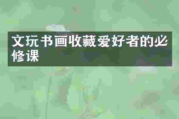 文玩书画收藏爱好者的必修课