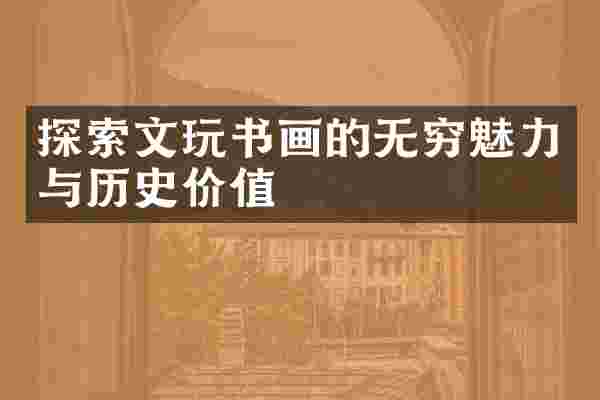 探索文玩书画的无穷魅力与历史价值
