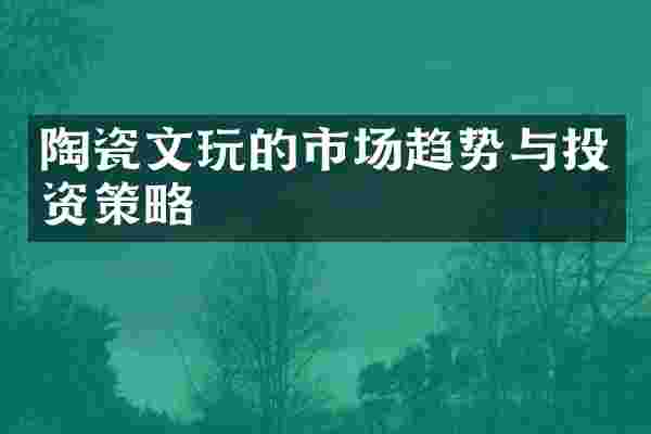陶瓷文玩的市场趋势与投资策略