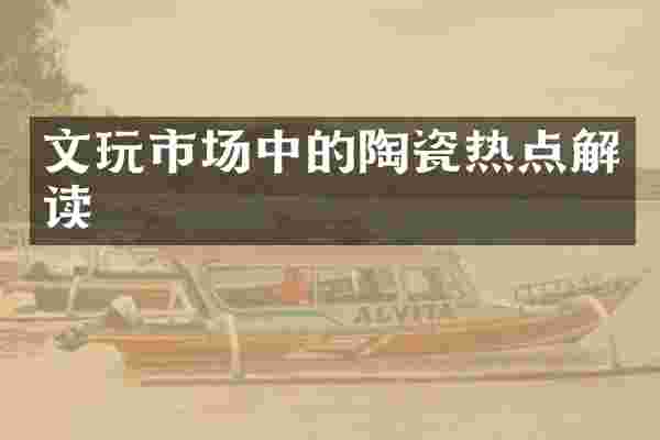 文玩市场中的陶瓷热点解读