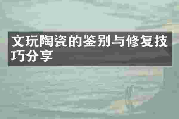 文玩陶瓷的鉴别与修复技巧分享