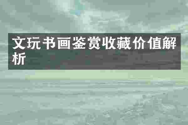 文玩书画鉴赏收藏价值解析
