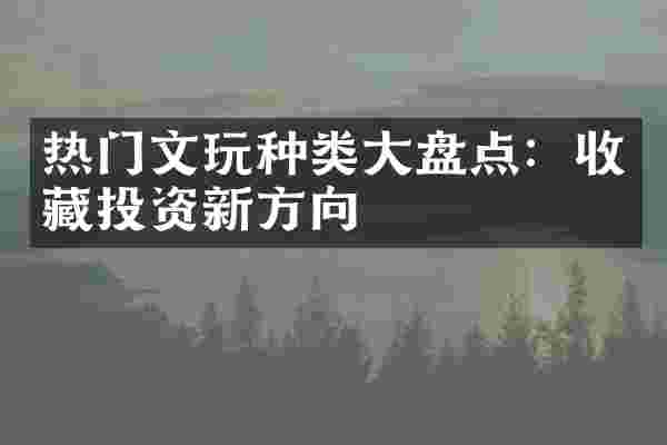 热门文玩种类大盘点：收藏投资新方向