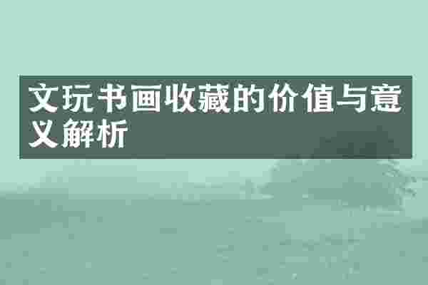 文玩书画收藏的价值与意义解析