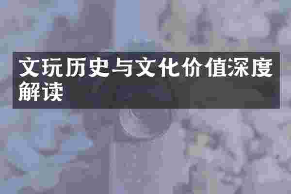 文玩历史与文化价值深度解读