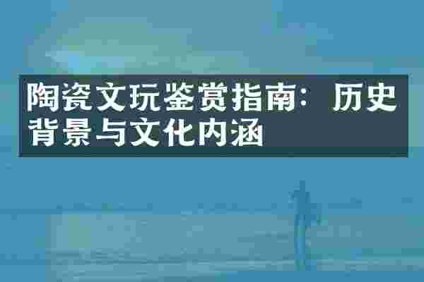 陶瓷文玩鉴赏指南：历史背景与文化内涵